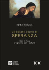 Un dolore colmo di speranza. Con il Papa preghiamo per i defunti. Ediz. ad alta leggibilità