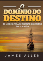 O dominio do destino. 10 liçoes para se tornar o capitao da sua vida