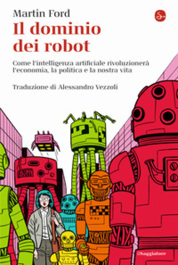 Il dominio dei robot. Come l'intelligenza artificiale rivoluzionerà l'economia, la politica e la nostra vita - Martin Ford