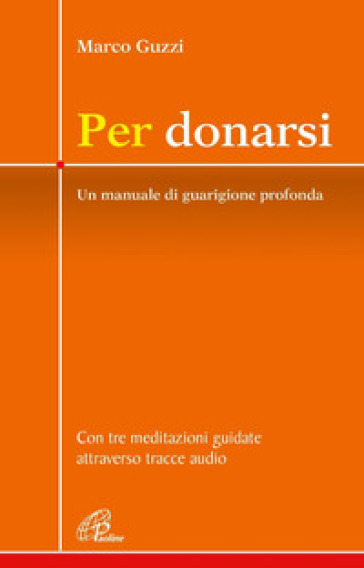 Per donarsi. Un manuale di guarigione profonda. Con tre meditazioni guidate attraverso tracce audio. Nuova ediz. Con 3 QR code - Marco Guzzi