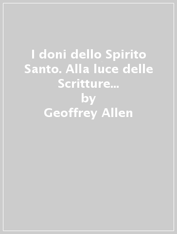 I doni dello Spirito Santo. Alla luce delle Scritture e dell'esperienza pratica - Geoffrey Allen