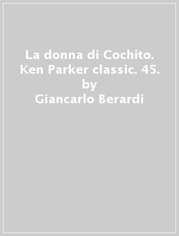 La donna di Cochito. Ken Parker classic. 45. - Giancarlo Berardi - Ivo Milazzo