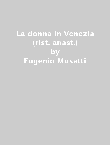 La donna in Venezia (rist. anast.) - Eugenio Musatti