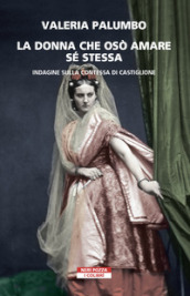 La donna che osò amare se stessa. Indagine sulla contessa di Castiglione