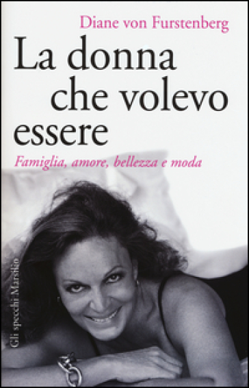 La donna che volevo essere. Famiglia, amore, bellezza e moda - Diane Von Furstenberg