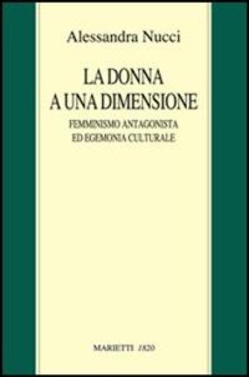 La donna a una dimensione. Femminismo antagonista ed egemonia culturale - Alessandra Nucci