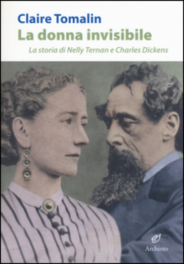 La donna invisibile. La storia di Nelly Ternan e Charles Dickens - Claire Tomalin