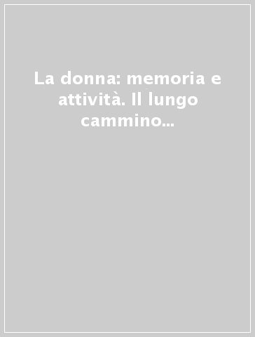 La donna: memoria e attività. Il lungo cammino della donna nella Chiesa: amore, fedeltà e libertà