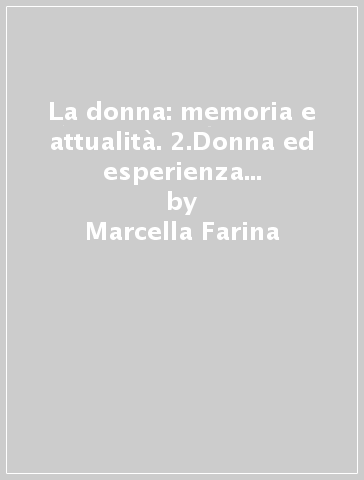 La donna: memoria e attualità. 2.Donna ed esperienza di Dio nei solchi della storia - Maria Donadeo - Giovanna Della Croce - Marcella Farina