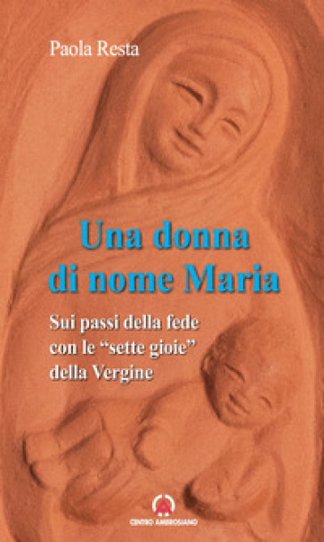 Una donna di nome Maria. Sui passi della fede con le «sette gioie» della Vergine - Paola Resta