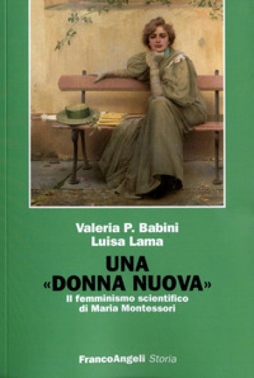 Una donna nuova. Il femminismo scientifico di Maria Montessori - Valeria P. Babini - Luisa Lama