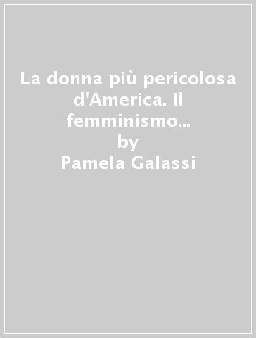 La donna più pericolosa d'America. Il femminismo anarchico nella vita e nel pensiero di Emma Goldman - Pamela Galassi