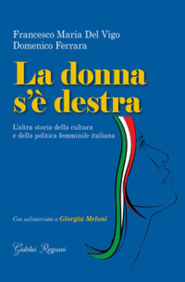 La donna s'è destra. L'altra storia della cultura e della politica femminile in Italia - Domenico Ferrara - Francesco Maria Del Vigo