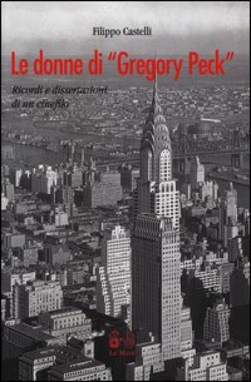 Le donne di «Gregory Peck». Ricordi e disssertazioni di un cinefilo - Filippo Castelli