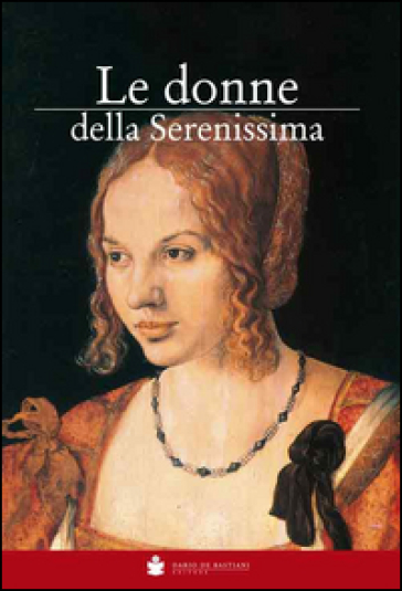 Le donne della Serenissima. Le protagoniste della storia di Venezia - Eugenio Musatti