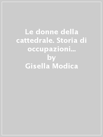 Le donne della cattedrale. Storia di occupazioni rimozioni immersioni. Senzatetto, femministe e spazi di libertà a Palermo. Ediz. bilingue - Gisella Modica