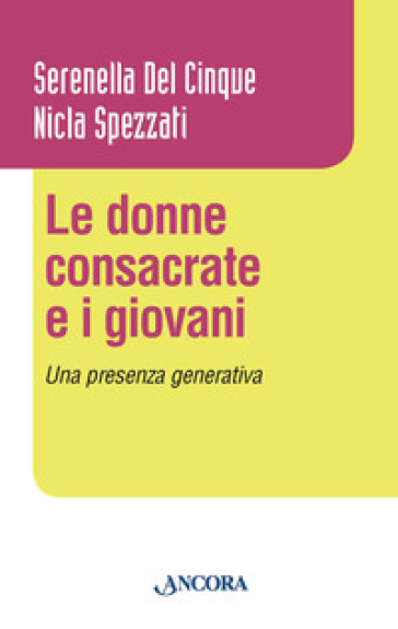 Le donne consacrate e i giovani. Una presenza generativa - Serenella Del Cinque - Nicla Spezzati