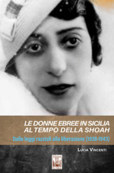 Le donne ebree in Sicilia al tempo della Shoah. Dalle leggi razziali alla liberazione (1938-1943) - Lucia Vincenti