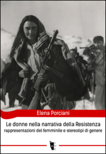 Le donne nella narrativa della Resistenza. Rappresentazioni del femminile e stereotipi di genere - Elena Porciani