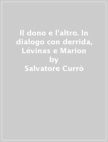 Il dono e l'altro. In dialogo con derrida, Lévinas e Marion - Salvatore Currò