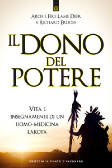 Il dono del potere. Vita e insegnamenti di un uomo-medicina lakota - Archie Fire Lame Deer - Richard Erdoes