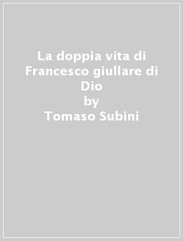 La doppia vita di Francesco giullare di Dio - Tomaso Subini