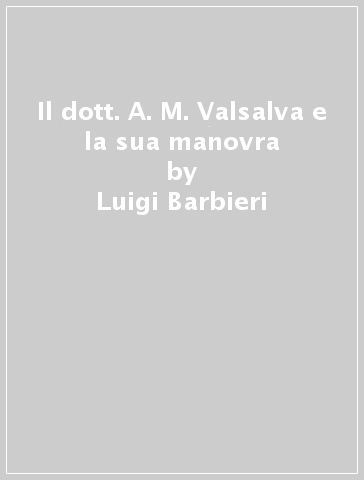 Il dott. A. M. Valsalva e la sua manovra - Luigi Barbieri