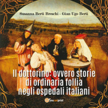 Il dottorino: ovvero storie di ordinaria follia negli ospedali italiani - Susanna Berti Breschi - Gian Ugo Berti