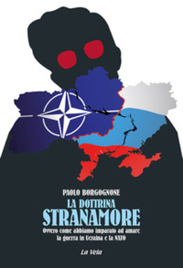 La dottrina Stranamore. Ovvero come abbiamo imparato ad amare la guerra in Ucraina e la NATO - Paolo Borgognone