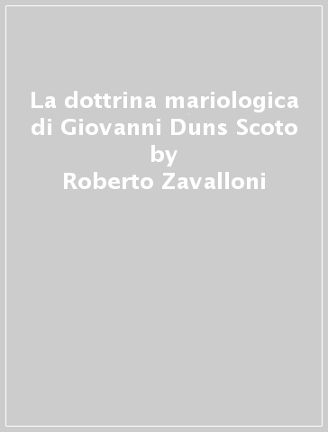 La dottrina mariologica di Giovanni Duns Scoto - Eliodoro Mariani - Roberto Zavalloni