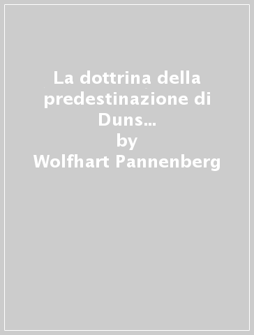 La dottrina della predestinazione di Duns Scoto nel contesto dello sviluppo della dottrina scolastica - Wolfhart Pannenberg
