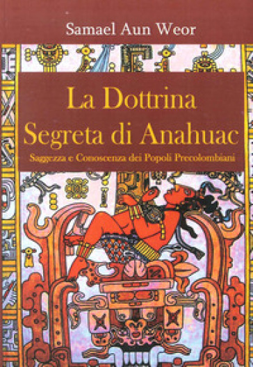 La dottrina segreta di Anahuac (1974-75). Saggezza e conoscenza dei popoli precolombiani - Aun Weor Samael