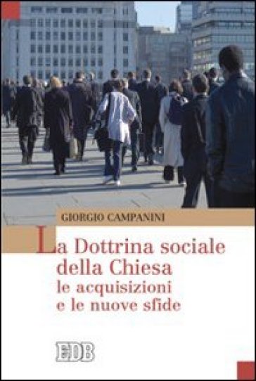 La dottrina sociale della Chiesa. Le acquisizioni e le nuove sfide - Giorgio Campanini