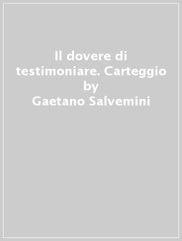 Il dovere di testimoniare. Carteggio - Gaetano Salvemini - Angelo Tasca