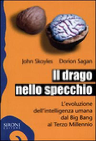 Il drago nello specchio. L'evoluzione dell'intelligenza umana dal big bang al terzo millennio - John Skoyles - Dorion Sagan