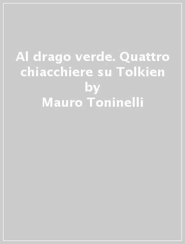 Al drago verde. Quattro chiacchiere su Tolkien - Mauro Toninelli
