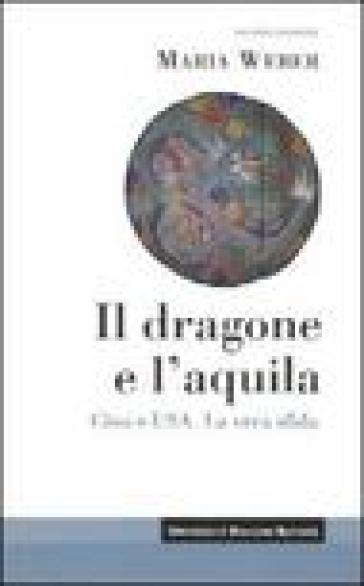 Il dragone e l'aquila. Cina e Usa. La vera sfida - Maria Weber