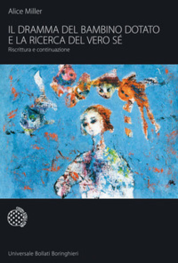 Il dramma del bambino dotato e la ricerca del vero sé. Riscrittura e continuazione - Alice Miller