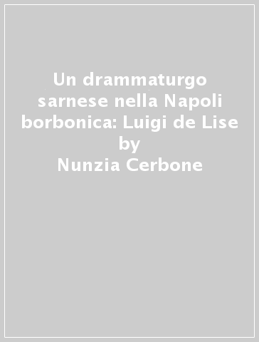 Un drammaturgo sarnese nella Napoli borbonica: Luigi de Lise - Felice Marciano - Emilio Prisco - Nunzia Cerbone
