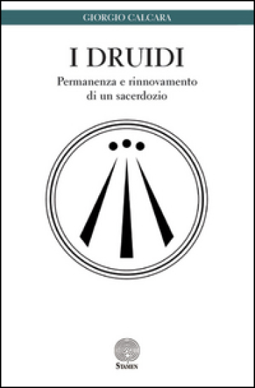 I druidi. Permanenza e rinnovamento di un sacerdozio - Giorgio Calcara