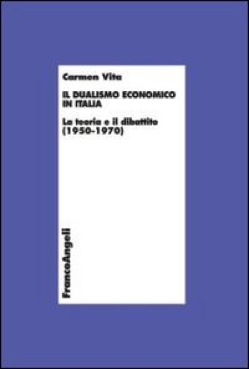 Il dualismo economico in Italia. La teoria e il dibattito (1950-1970) - Carmen Vita