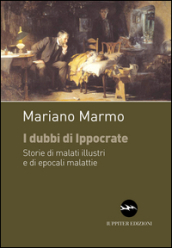 I dubbi di Ippocrate. Storie di malati illustri e di epocali malattie