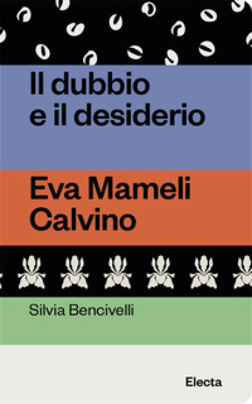 Il dubbio e il desiderio. Eva Mameli Calvino - Silvia Bencivelli