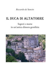 Il duca di Altatorre. Segreti e morte in un antica dimora gentilizia