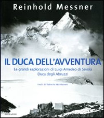 Il duca dell'avventura. Le grandi esplorazioni di Luigi Amedeo di Savoia, duca degli Abruzzi - Reinhold Messner