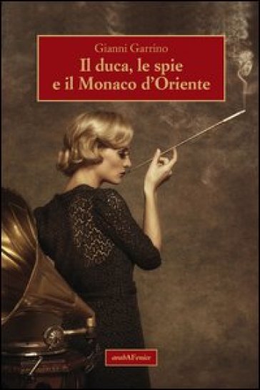 Il duca, le spie e il Monaco d'Oriente - Gianni Garrino