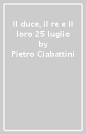 Il duce, il re e il loro 25 luglio