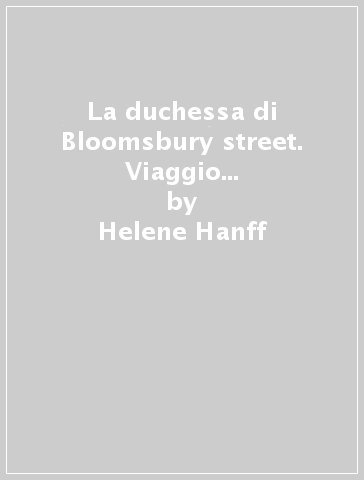 La duchessa di Bloomsbury street. Viaggio a Charing Cross... - Helene Hanff