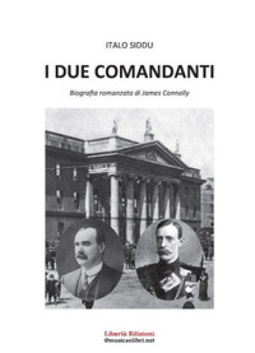 I due comandanti. Biografia romanzata di James Connolly - Italo Siddu