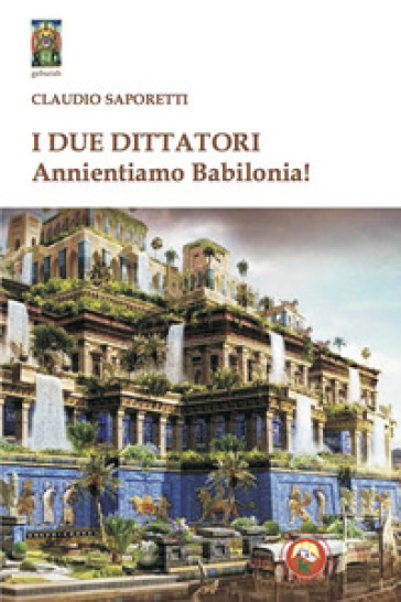 I due dittatori. Annientiamo Babilonia! - Claudio Saporetti